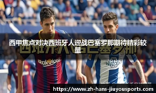 西甲焦点对决西班牙人迎战巴塞罗那期待精彩较量